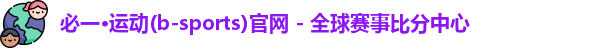 必一·运动(b-sports)官网 - 全球赛事比分中心